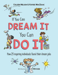 Title: If You Can Dream It, You Can Do It: How 25 inspiring individuals found their dream jobs, Author: Colleen Nelson