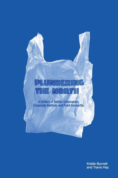Plundering the North: A History of Settler Colonialism, Corporate Welfare, and Food Insecurity