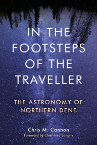Title: In the Footsteps of the Traveller: The Astronomy of Northern Dene, Author: Chris M. Cannon