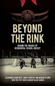 Title: Beyond the Rink: Behind the Images of Residential School Hockey, Author: Alexandra Giancarlo