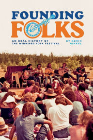 Title: Founding Folks: An Oral History of the Winnipeg Folk Festival, Author: Kevin Nikkel
