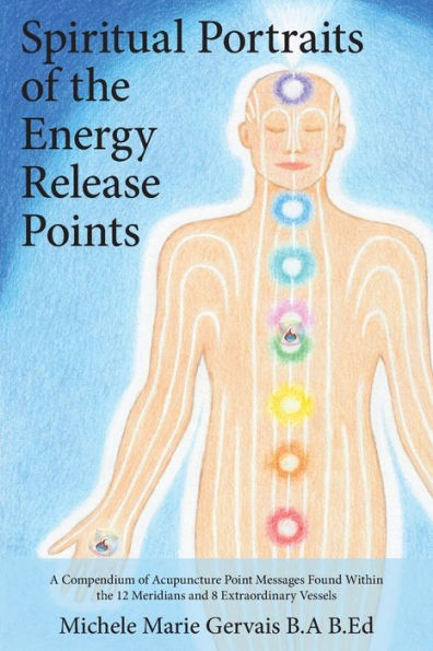 Spiritual Portraits of the Energy Release Points: A Compendium Acupuncture Point Messages Found Within 12 Meridians and 8 Extraordinary Vessels
