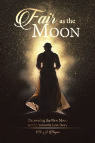 Title: Fair as the Moon: Discovering the New Moon within Yahweh's Love Story, Author: Mauro C