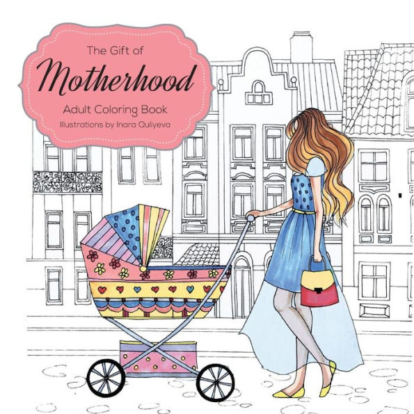 The Gift of Motherhood: Adult Coloring book for new moms & expecting mothers ... Helps with stress relief & relaxation through art therapy ... Unique baby and toddler illustrations to remind mom the beauty and joy of motherhood