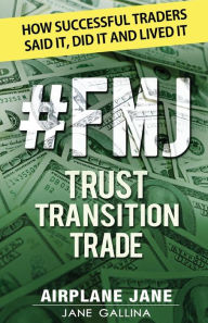 Title: #FMJ Trust Transition Trade: How Successful Traders Said It, Did It and Lived It, Author: Jane Gallina