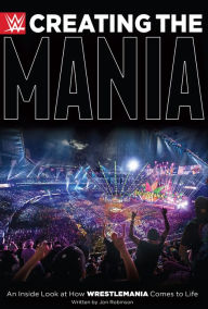 Title: Creating the Mania: An Inside Look at How WrestleMania Comes to Life, Author: Jon Robinson