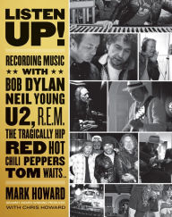 Title: Listen Up!: Recording Music with Bob Dylan, Neil Young, U2, R.E.M., The Tragically Hip, Red Hot Chili Peppers, Tom Waits..., Author: Mark Howard