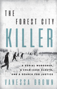 Title: The Forest City Killer: A Serial Murderer, a Cold-Case Sleuth, and a Search for Justice, Author: Vanessa Brown