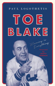 Title: Toe Blake: Winning Is Everything, Author: Paul Logothetis