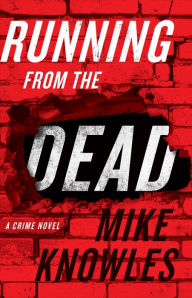 Title: Running from the Dead: A Crime Novel, Author: Mike Knowles