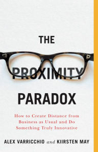 Title: The Proximity Paradox: How to Create Distance from Business as Usual and Do Something Truly Innovative, Author: Kiirsten May