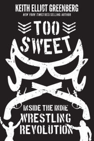 Title: Too Sweet: Inside the Indie Wrestling Revolution, Author: Keith Elliot Greenberg