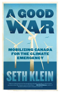 Title: A Good War: Mobilizing Canada for the Climate Emergency, Author: Seth Klein