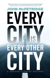 Title: Every City Is Every Other City: A Gordon Stewart Mystery, Author: John McFetridge