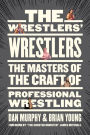 The Wrestlers' Wrestlers: The Masters of the Craft of Professional Wrestling