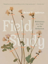 Title: Field Study: Meditations on a Year at the Herbarium, Author: Helen Humphreys