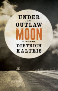 Title: Under an Outlaw Moon: A Novel, Author: Dietrich Kalteis