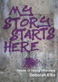 Title: My Story Starts Here: Voices of Young Offenders, Author: Deborah Ellis