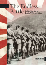 Title: The Endless Battle: The Fall of Hong Kong and Canadian POWs in Imperial Japan, Author: Andy Flanagan