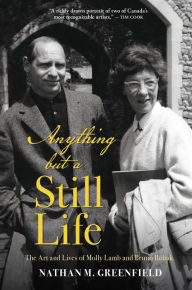 Title: Anything but a Still Life: The Art and Lives of Molly Lamb and Bruno Bobak, Author: Nathan Greenfield