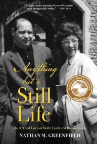 Title: Anything but a Still Life: The Art and Lives of Molly Lamb and Bruno Bobak, Author: Nathan Greenfield
