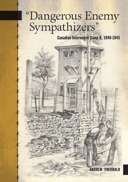 Dangerous Enemy Sympathizers: Canadian Internment Camp B, 1940-1945