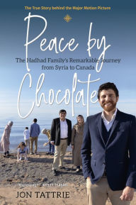 Title: Peace by Chocolate: The Hadhad Family's Remarkable Journey from Syria to Canada, Author: Jon Tattrie