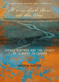 Title: It Was Dark There All the Time: Sophia Burthen and the Legacy of Slavery in Canada, Author: Andrew Hunter