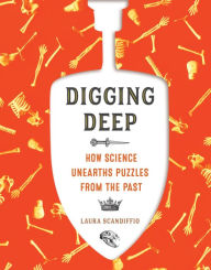 Title: Digging Deep: How Science Unearths Puzzles from the Past, Author: Laura Scandiffio
