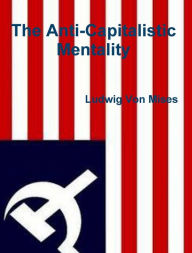 Title: The Anti-Capitalistic Mentality, Author: Ludwig Von Mises