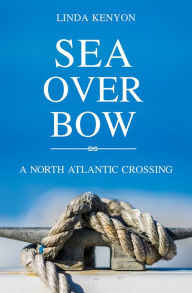 Title: Sea Over Bow: A North Atlantic Crossing, Author: Linda Kenyon