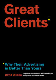 Title: Great Clients: Why Their Advertising Is Better Than Yours, Author: Ullman