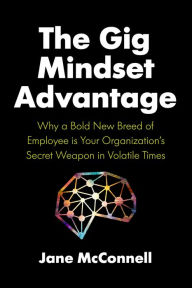 Title: The Gig Mindset Advantage: Why a Bold New Breed of Employee is Your Organization's Secret Weapon in Volatile Times, Author: Jane McConnell