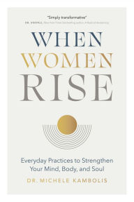 Title: When Women Rise: Everyday Practices to Strengthen Your Mind, Body, and Soul, Author: Michele Kambolis