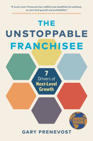 Title: The Unstoppable Franchisee: 7 Drivers of Next-Level Growth, Author: Gary Prenevost