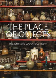 Title: The Place of Objects: The John David Lawrence Collection, Author: Michael J Prokopow