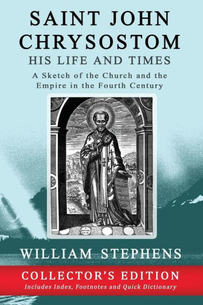 Saint John Chrysostom, His Life and Times: A Sketch of the Church and the Empire in the Fourth Century: Collector's Edition