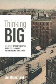 Forum ebook downloads Thinking Big: A History of the Winnipeg Business Community to the Second World War by Jim Blanchard