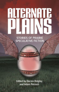 Title: Alternate Plains: Stories of Prairie Speculative Fiction, Author: Darren Ridgley