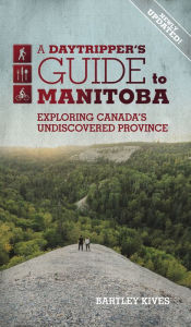 Download ebooks from beta A Daytripper's Guide to Manitoba: Exploring Canada's Undiscovered Provincevolume 3 (English literature) by Bartley Kives 9781773370729