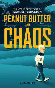 Title: Peanut Butter and Chaos: The Mythic Adventures of Samuel Templeton, Author: Anita Daher