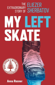 Title: My Left Skate: The Extraordinary Story of Eliezer Sherbatov, Author: Anna Rosner