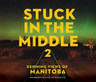 Title: Stuck in the Middle 2: Defining Views of Manitoba, Author: Great Plains Publications