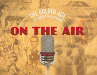 Title: On the Air: The Golden Age of Manitoba Radio, Author: Garry Moir