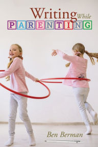 Title: Writing While Parenting, Author: Ben Berman