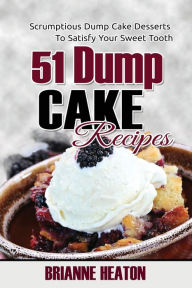 Title: 51 Dump Cake Recipes: Scrumptious Dump Cake Desserts To Satisfy Your Sweet Tooth:, Author: Brianne Heaton