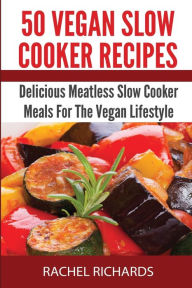 Title: 50 Vegan Slow Cooker Recipes: Delicious Meatless Slow Cooker Meals For The Vegan Lifestyle:, Author: Rachel Richards