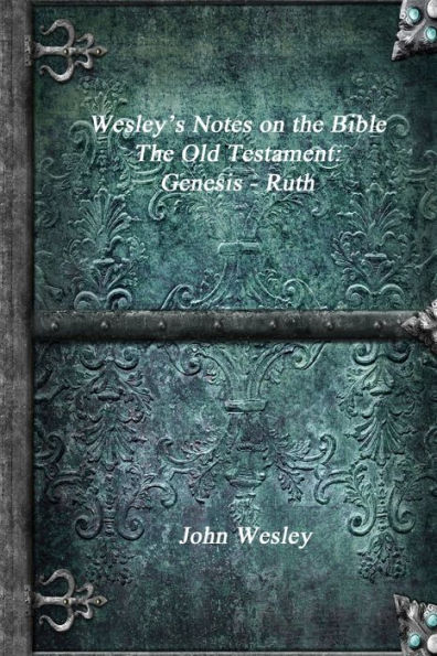 Wesley's Notes on the Bible - The Old Testament: Genesis - Ruth