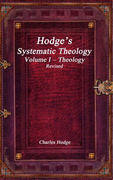 Hodge's Systematic Theology Volume I - Theology Revised