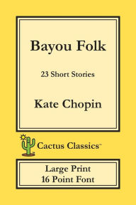 Title: Bayou Folk (Cactus Classics Large Print): 23 Short Stories; 16 Point Font; Large Text; Large Type, Author: Kate Chopin